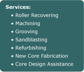 Roller Recovering, Machining, Grooving, Sandblasting, Refurbishing, New Core Fabrication, Core Design Assistance